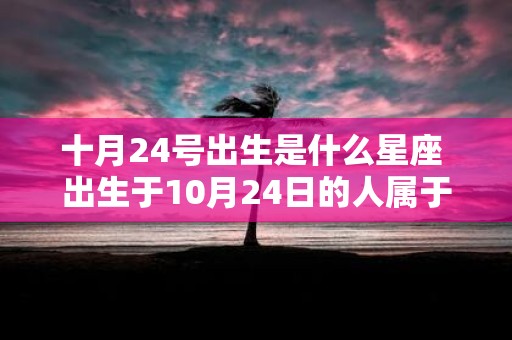 十月24号出生是什么星座 出生于10月24日的人属于哪个星座