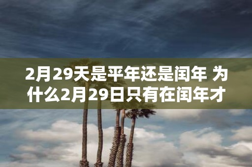 2月29天是平年还是闰年 为什么2月29日只有在闰年才会出现