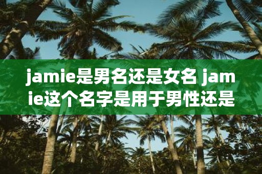 jamie是男名还是女名 jamie这个名字是用于男性还是女性