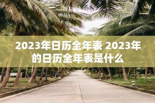 2023年日历全年表 2023年的日历全年表是什么