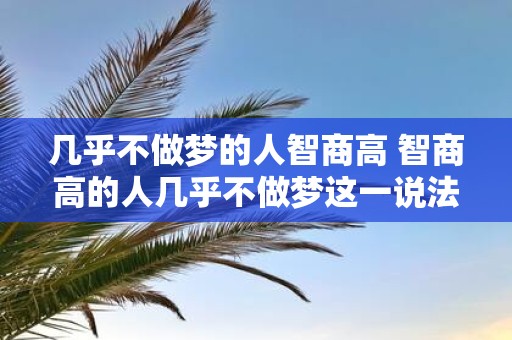 几乎不做梦的人智商高 智商高的人几乎不做梦这一说法是否属实