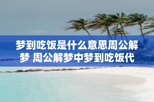 梦到吃饭是什么意思周公解梦 周公解梦中梦到吃饭代表什么意思