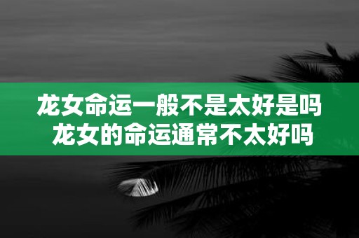 龙女命运一般不是太好是吗 龙女的命运通常不太好吗