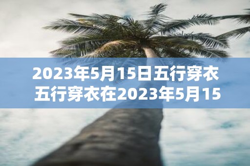 2023年5月15日五行穿衣 五行穿衣在2023年5月15日需要注意哪些禁忌