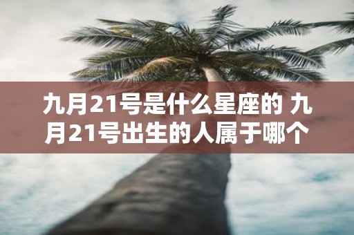 九月21号是什么星座的 九月21号出生的人属于哪个星座