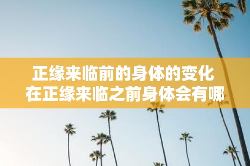 正缘来临前的身体的变化 在正缘来临之前身体会有哪些变化