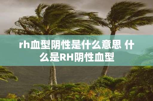 rh血型阴性是什么意思 什么是RH阴性血型