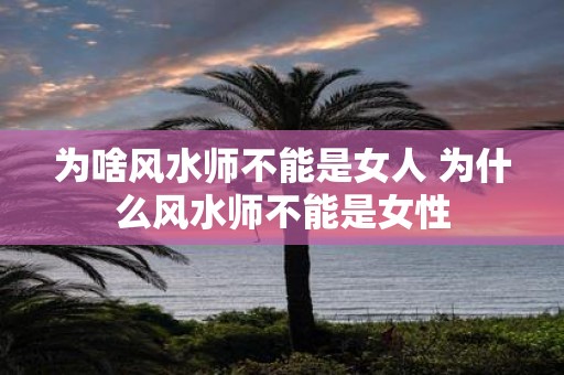 为啥风水师不能是女人 为什么风水师不能是女性