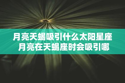 月亮天蝎吸引什么太阳星座 月亮在天蝎座时会吸引哪些太阳星座的人