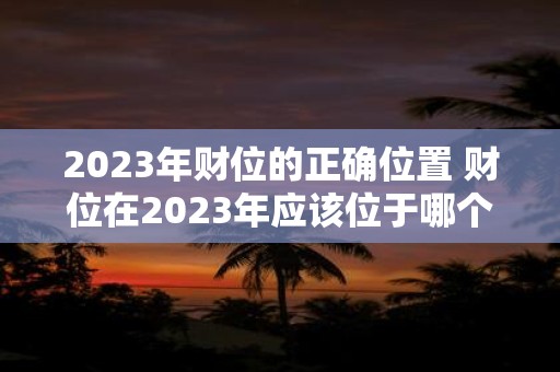 2023年财位的正确位置 财位在2023年应该位于哪个方位