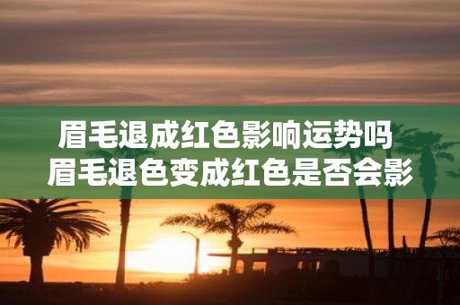 眉毛退成红色影响运势吗 眉毛退色变成红色是否会影响运势