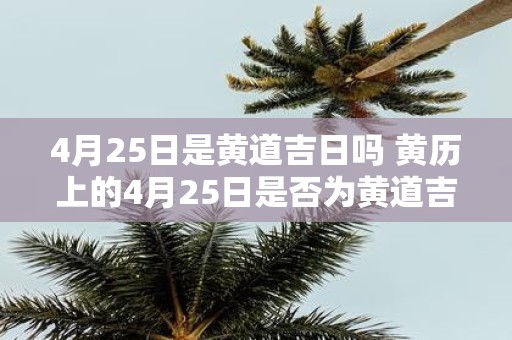 4月25日是黄道吉日吗 黄历上的4月25日是否为黄道吉日