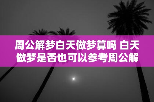 周公解梦白天做梦算吗 白天做梦是否也可以参考周公解梦