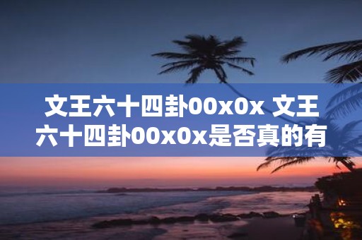 文王六十四卦00x0x 文王六十四卦00x0x是否真的有运用价值