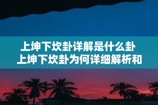 上坤下坎卦详解是什么卦 上坤下坎卦为何详细解析和分析