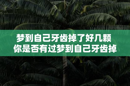 梦到自己牙齿掉了好几颗 你是否有过梦到自己牙齿掉了好几颗的经历