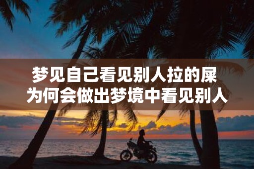 梦见自己看见别人拉的屎 为何会做出梦境中看见别人拉屎的奇怪场景