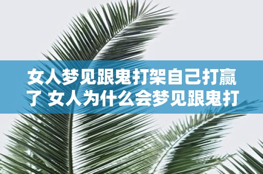 女人梦见跟鬼打架自己打赢了 女人为什么会梦见跟鬼打架并且打赢了