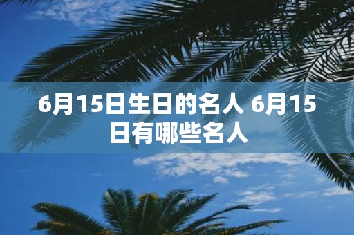 6月15日生日的名人 6月15日有哪些名人