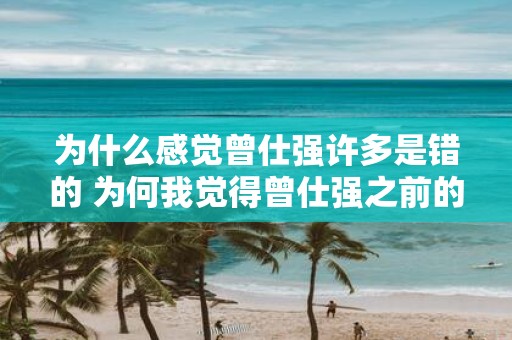 为什么感觉曾仕强许多是错的 为何我觉得曾仕强之前的观点多有偏颇