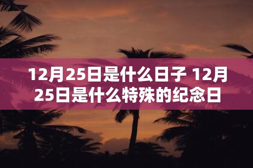 12月25日是什么日子 12月25日是什么特殊的纪念日