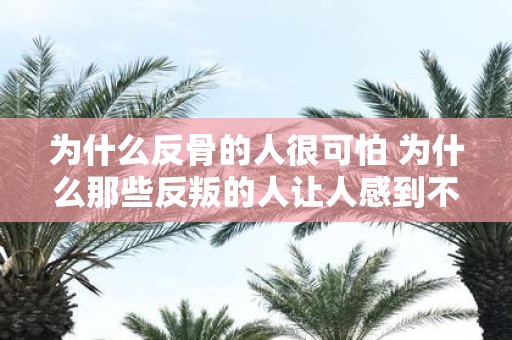 为什么反骨的人很可怕 为什么那些反叛的人让人感到不安和恐惧