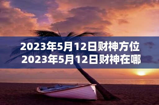 2023年5月12日财神方位 2023年5月12日财神在哪个方位