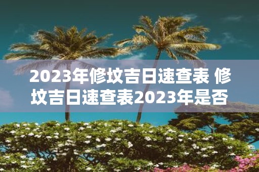 2023年修坟吉日速查表 修坟吉日速查表2023年是否可行