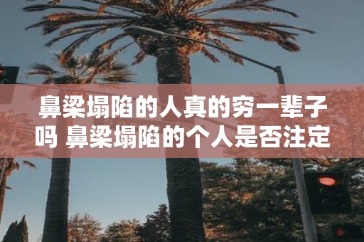 鼻梁塌陷的人真的穷一辈子吗 鼻梁塌陷的个人是否注定贫贱一生