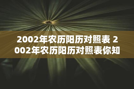 2002年农历阳历对照表 2002年农历阳历对照表你知道怎样将阳历转换成农历吗