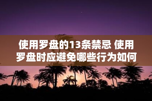 使用罗盘的13条禁忌 使用罗盘时应避免哪些行为如何遵循13条禁忌