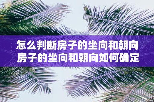 怎么判断房子的坐向和朝向 房子的坐向和朝向如何确定