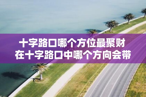 十字路口哪个方位最聚财 在十字路口中哪个方向会带来最多的财富