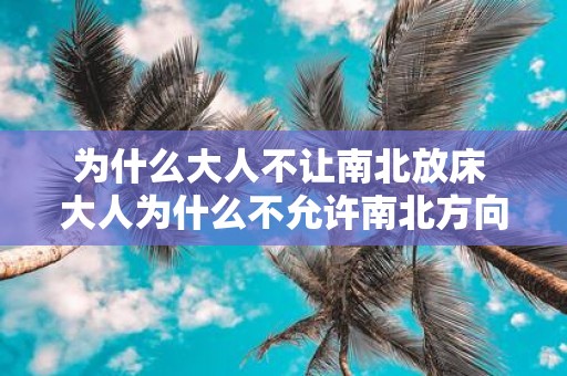 为什么大人不让南北放床 大人为什么不允许南北方向摆放床