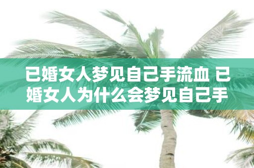 已婚女人梦见自己手流血 已婚女人为什么会梦见自己手流血