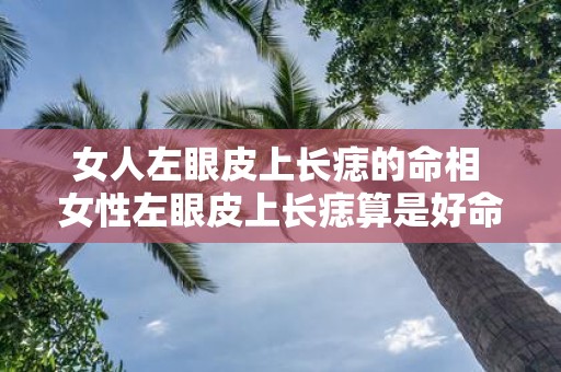 女人左眼皮上长痣的命相 女性左眼皮上长痣算是好命相吗