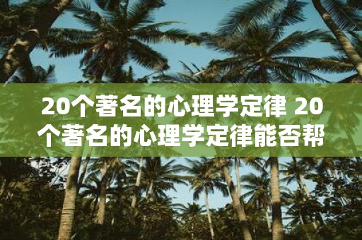 20个著名的心理学定律 20个著名的心理学定律能否帮助我们更好地理解人类行为和心理状态