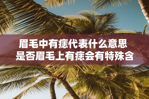 眉毛中有痣代表什么意思 是否眉毛上有痣会有特殊含义