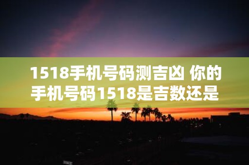 1518手机号码测吉凶 你的手机号码1518是吉数还是凶数