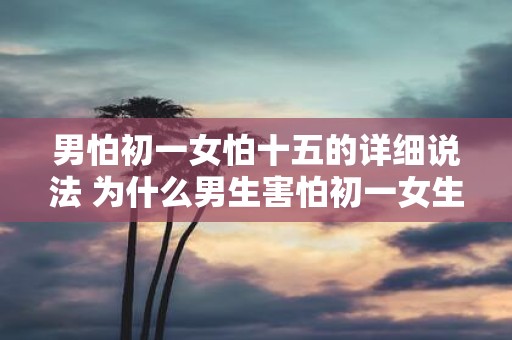 男怕初一女怕十五的详细说法 为什么男生害怕初一女生害怕十五