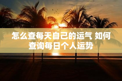 怎么查每天自己的运气 如何查询每日个人运势