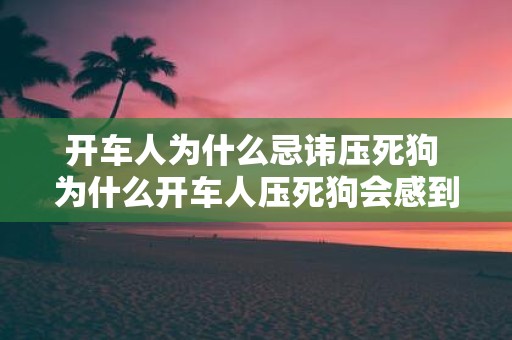 开车人为什么忌讳压死狗 为什么开车人压死狗会感到忌讳