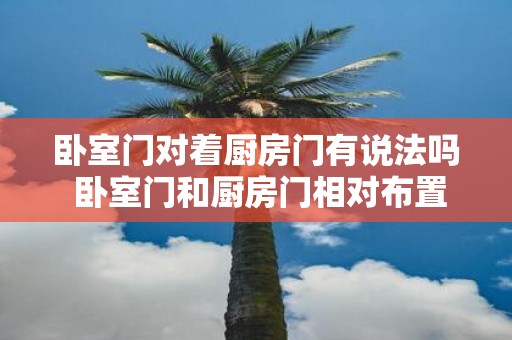 卧室门对着厨房门有说法吗 卧室门和厨房门相对布置是否会影响风水