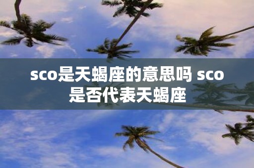 sco是天蝎座的意思吗 sco是否代表天蝎座