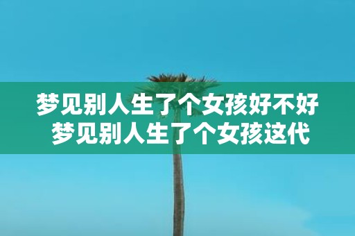 梦见别人生了个女孩好不好 梦见别人生了个女孩这代表着什么