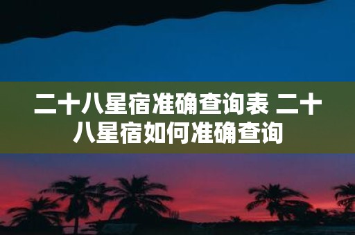 二十八星宿准确查询表 二十八星宿如何准确查询