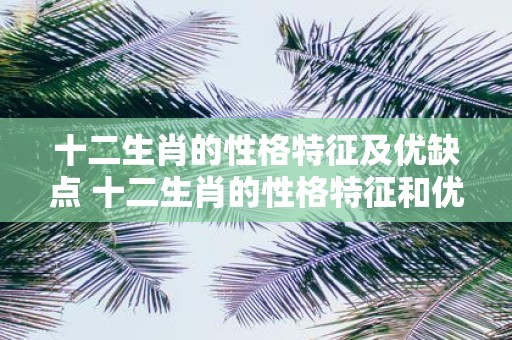 十二生肖的性格特征及优缺点 十二生肖的性格特征和优缺点是什么