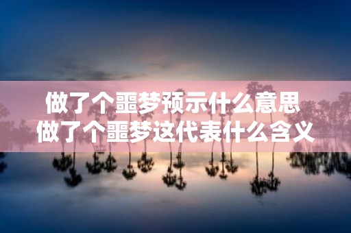 做了个噩梦预示什么意思 做了个噩梦这代表什么含义