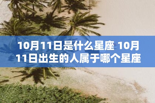 10月11日是什么星座 10月11日出生的人属于哪个星座