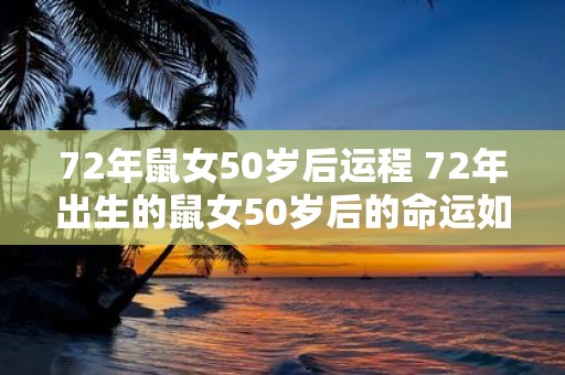 72年鼠女50岁后运程 72年出生的鼠女50岁后的命运如何